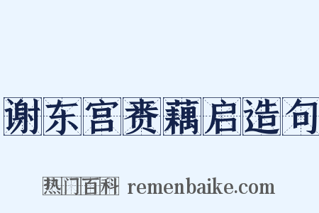 谢东宫赉藕启造句是什么意思的图片